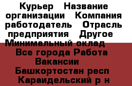 Курьер › Название организации ­ Компания-работодатель › Отрасль предприятия ­ Другое › Минимальный оклад ­ 1 - Все города Работа » Вакансии   . Башкортостан респ.,Караидельский р-н